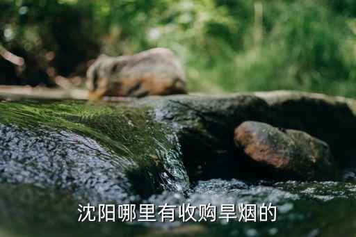 沈阳哪里有收购旱烟的