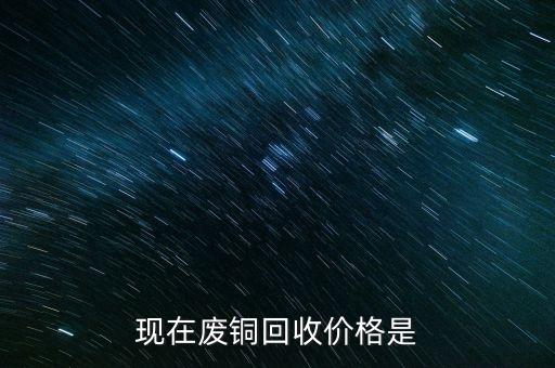 现在废铜回收价格是