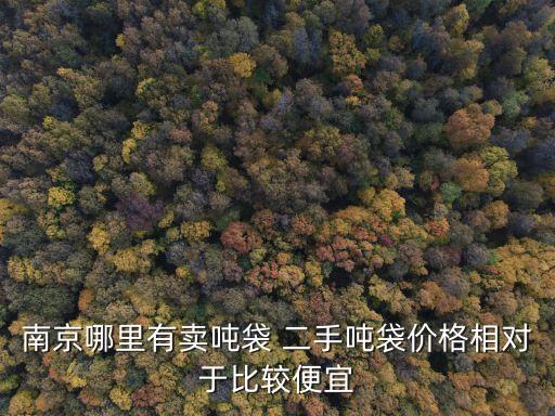 南京哪里有卖吨袋 二手吨袋价格相对于比较便宜