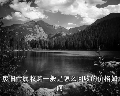 废旧金属收购一般是怎么回收的价格如何