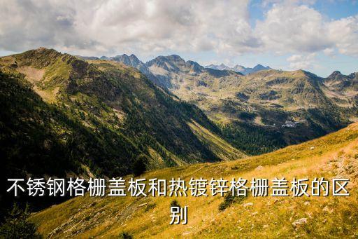 不锈钢格栅盖板和热镀锌格栅盖板的区别