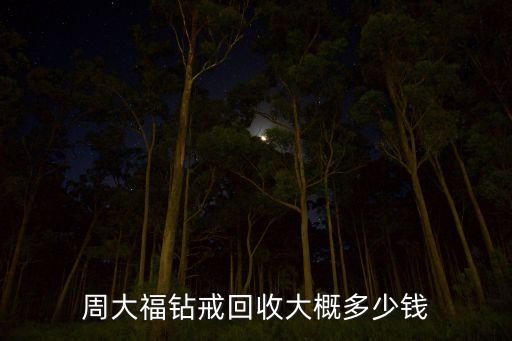 周大福钻戒回收大概多少钱
