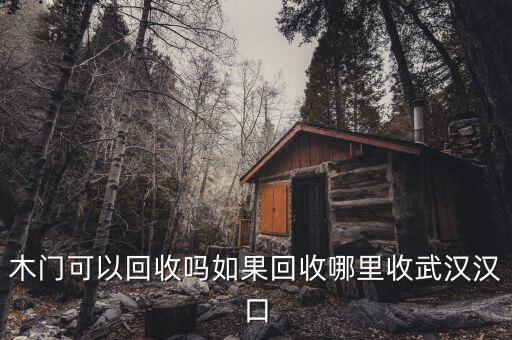 木门可以回收吗如果回收哪里收武汉汉口