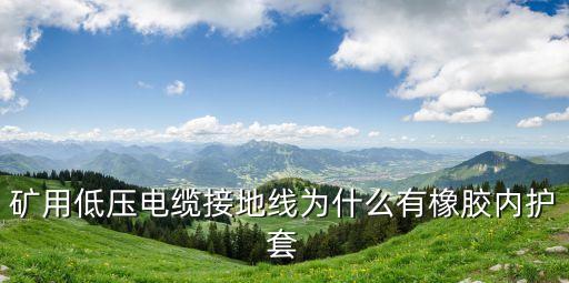 矿用低压电缆接地线为什么有橡胶内护套
