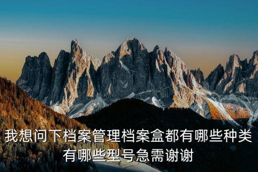 我想问下档案管理档案盒都有哪些种类有哪些型号急需谢谢
