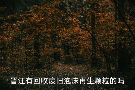 晋江有回收废旧泡沫再生颗粒的吗