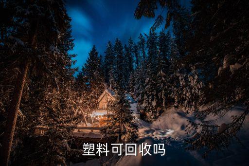 塑料属于可回收垃圾吗，废弃塑料属于可回收物吗