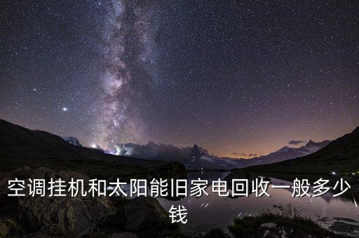 空调挂机和太阳能旧家电回收一般多少钱