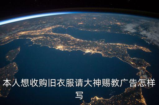 本人想收购旧衣服请大神赐教广告怎样写