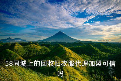 58同城上的回收旧衣服代理加盟可信吗