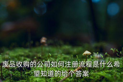 废品回收怎么注册公司名称，废品回收公司怎么注册注册流程是什么