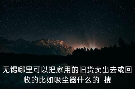 无锡哪里可以把家用的旧货卖出去或回收的比如吸尘器什么的  搜