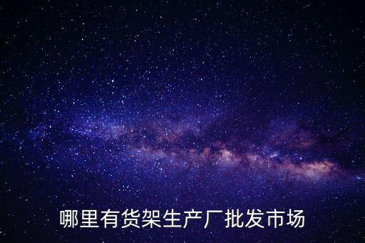 哪里有货架生产厂批发市场