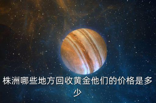 株洲哪些地方回收黄金他们的价格是多少