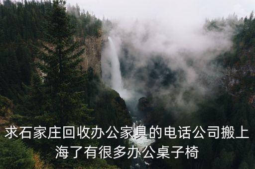 求石家庄回收办公家具的电话公司搬上海了有很多办公桌子椅