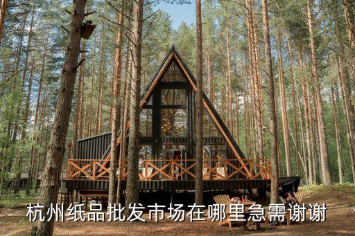 杭州纸品批发市场在哪里急需谢谢
