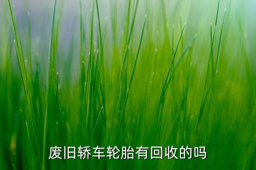 废旧轿车轮胎有回收的吗