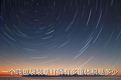 一个吨包袋装草甘膦有多重体积是多少
