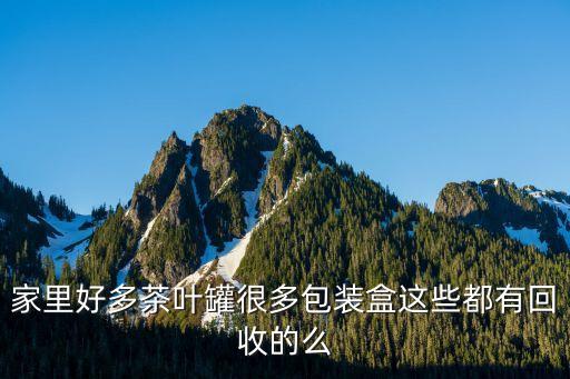 家里好多茶叶罐很多包装盒这些都有回收的么