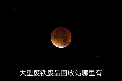 大型废铁废品回收站哪里有