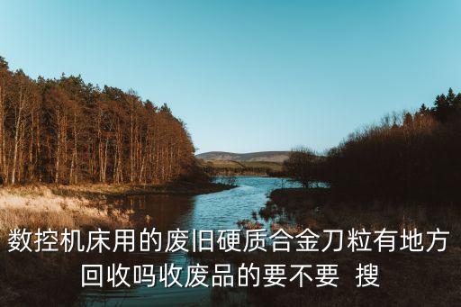 数控机床用的废旧硬质合金刀粒有地方回收吗收废品的要不要  搜