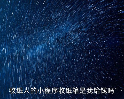 牧纸人的小程序收纸箱是我给钱吗