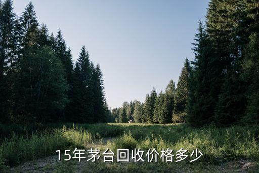 15年茅台回收价格多少