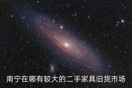 南宁在哪有较大的二手家具旧货市场