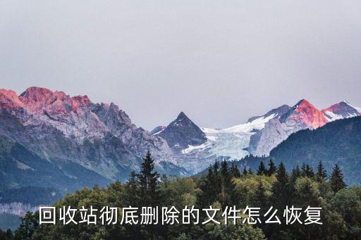 回收站永久删除的文件怎么恢复，回收站彻底删除的文件怎么恢复