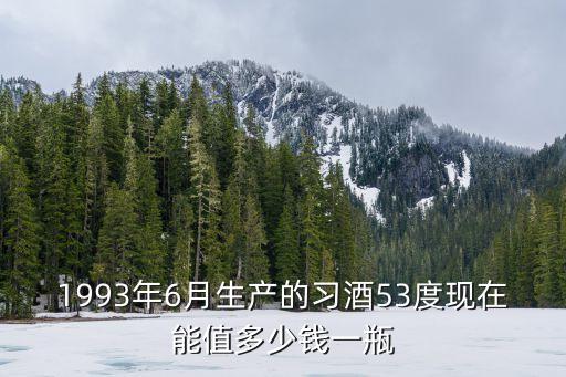 1993年6月生产的习酒53度现在能值多少钱一瓶