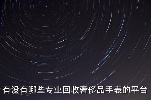 有没有哪些专业回收奢侈品手表的平台