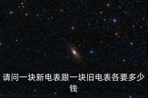 请问一块新电表跟一块旧电表各要多少钱