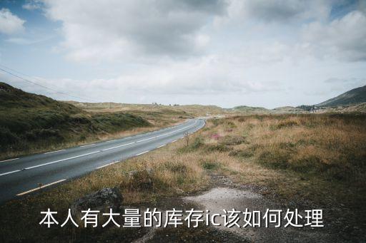 本人有大量的库存ic该如何处理