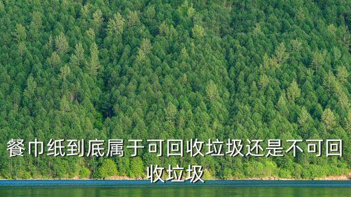 餐巾纸到底属于可回收垃圾还是不可回收垃圾