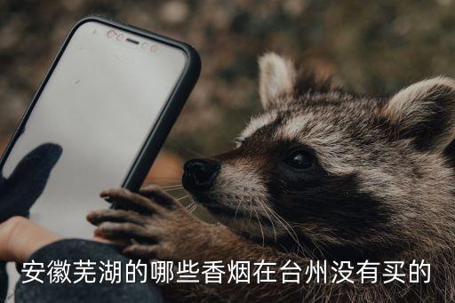 安徽芜湖的哪些香烟在台州没有买的