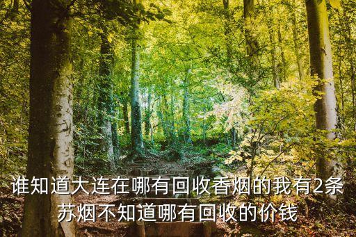 谁知道大连在哪有回收香烟的我有2条苏烟不知道哪有回收的价钱