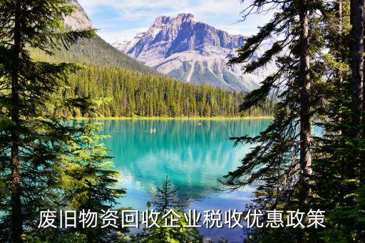 废旧物资回收企业税收优惠政策