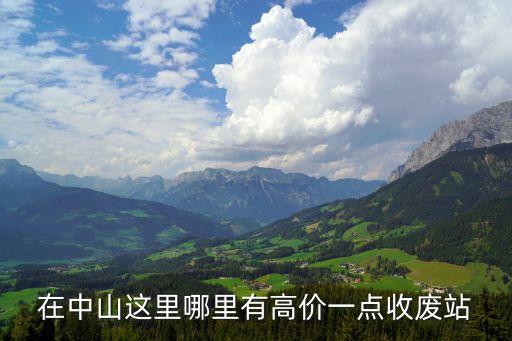 在中山这里哪里有高价一点收废站