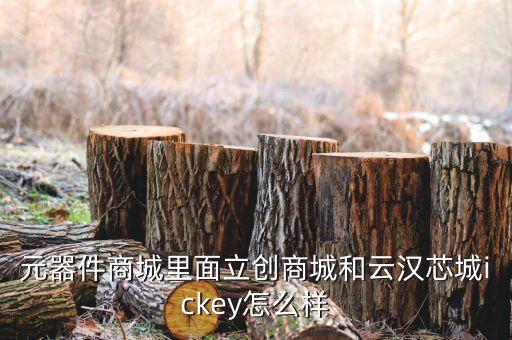 云汉芯城，元器件商城里面立创商城和云汉芯城ickey怎么样