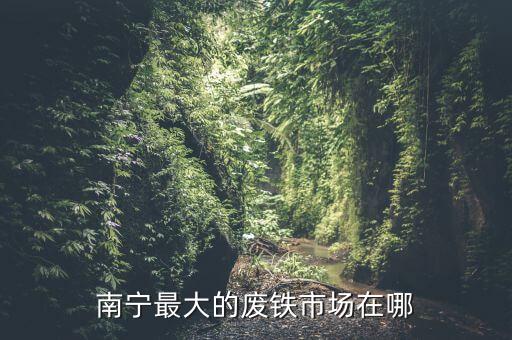 南宁废铁回收站地址，南宁废铁市场在哪里 最好多几个地点