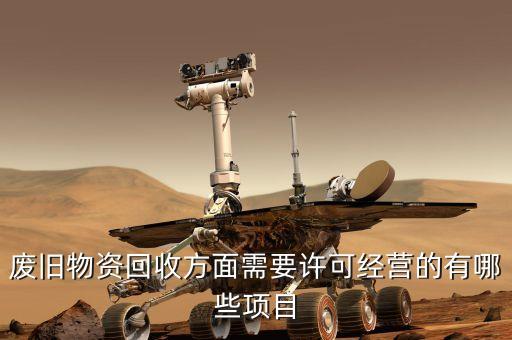 废旧物资回收方面需要许可经营的有哪些项目