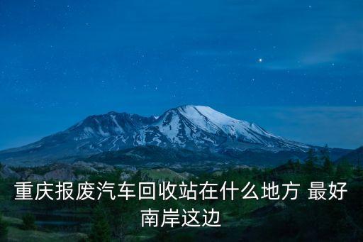 重庆报废汽车回收站在什么地方 最好南岸这边