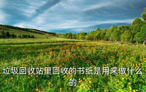 垃圾回收站里回收的书纸是用来做什么的
