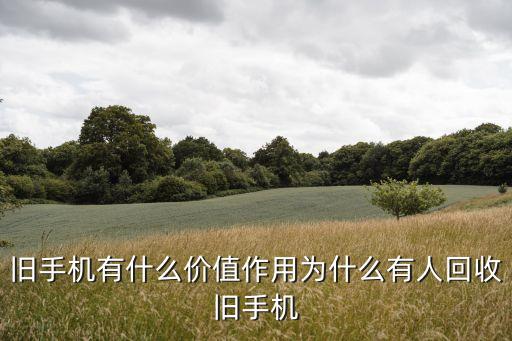 旧手机有什么价值作用为什么有人回收旧手机