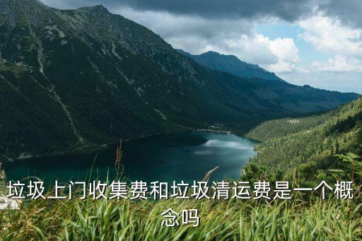 垃圾上门收集费和垃圾清运费是一个概念吗