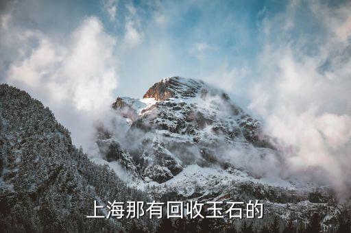 上海翡翠回收，上海哪里回收翡翠玉石价格最高啊