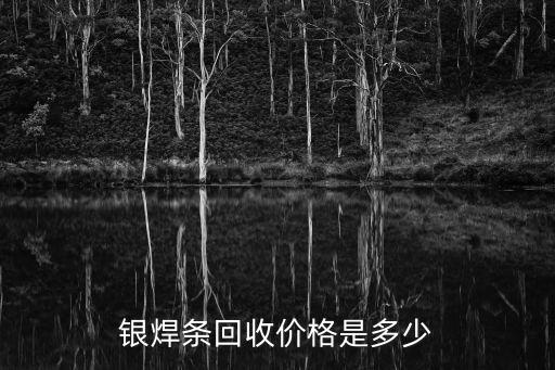 银焊条回收价格是多少