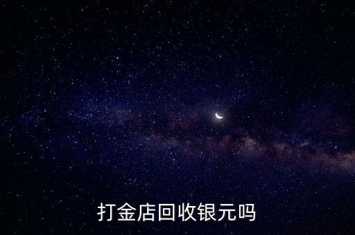 打金店回收银元吗