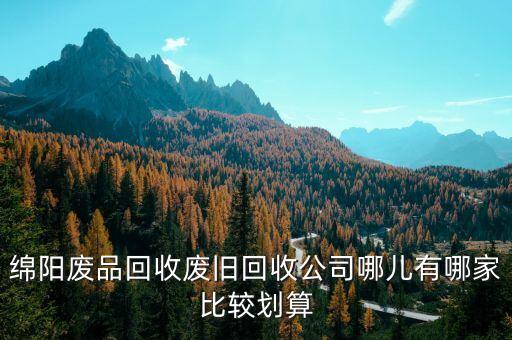 绵阳废品回收废旧回收公司哪儿有哪家比较划算