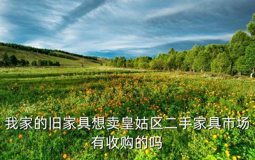 我家的旧家具想卖皇姑区二手家具市场有收购的吗